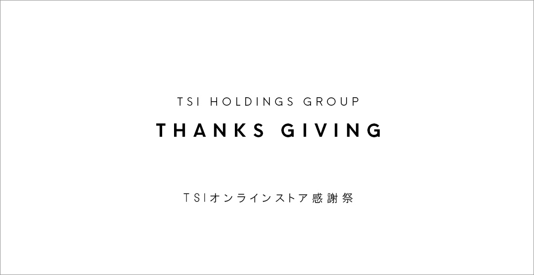 【TSI HOLDINGS GROUP】THANKS GIVING TSIオンラインストア感謝祭